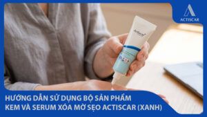 Hướng dẫn sử dụng kem trị sẹo Actiscar và Serum mờ sẹo Actiscar