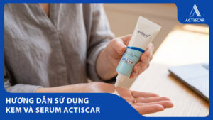Hướng dẫn sử dụng kem trị sẹo Actiscar và Serum mờ sẹo Actiscar